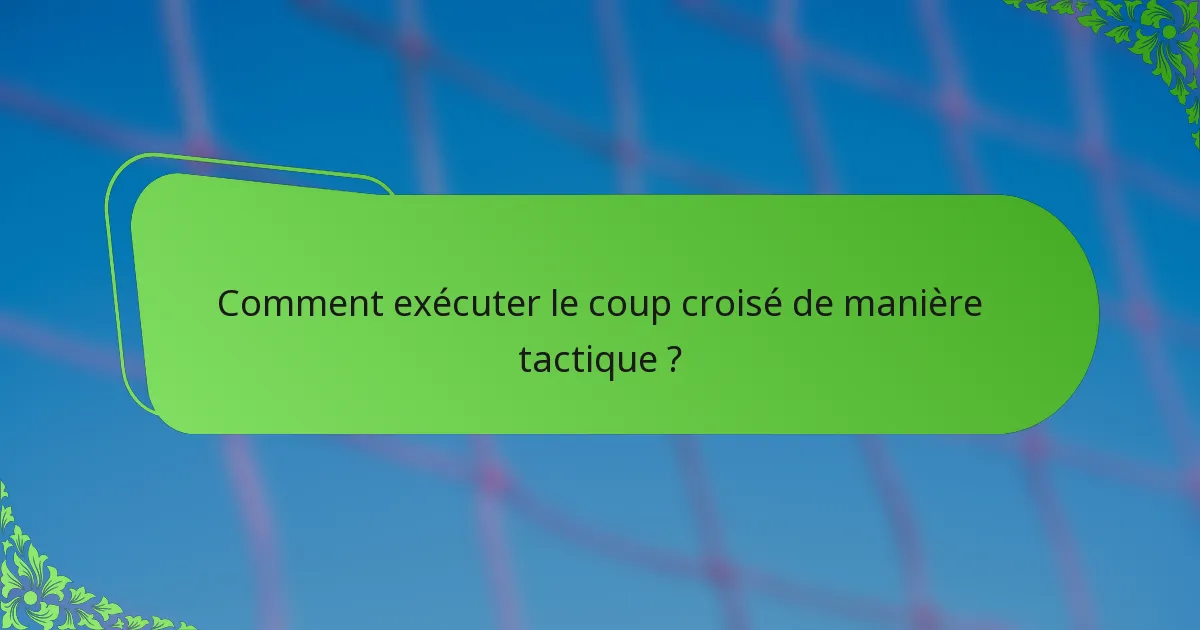 Comment exécuter le coup croisé de manière tactique ?