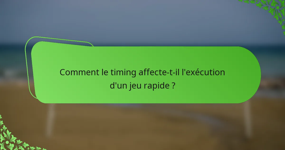 Comment le timing affecte-t-il l'exécution d'un jeu rapide ?