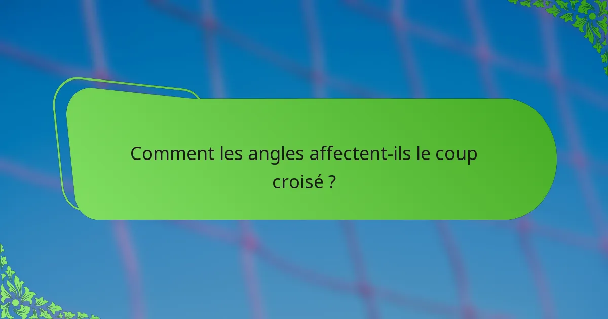 Comment les angles affectent-ils le coup croisé ?