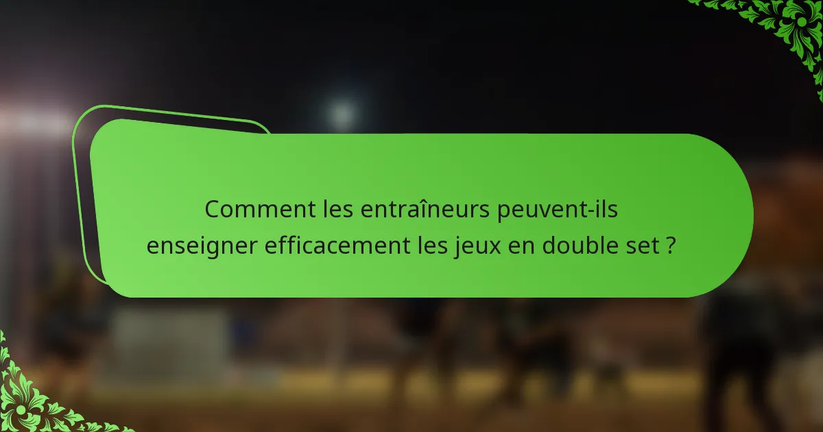 Comment les entraîneurs peuvent-ils enseigner efficacement les jeux en double set ?