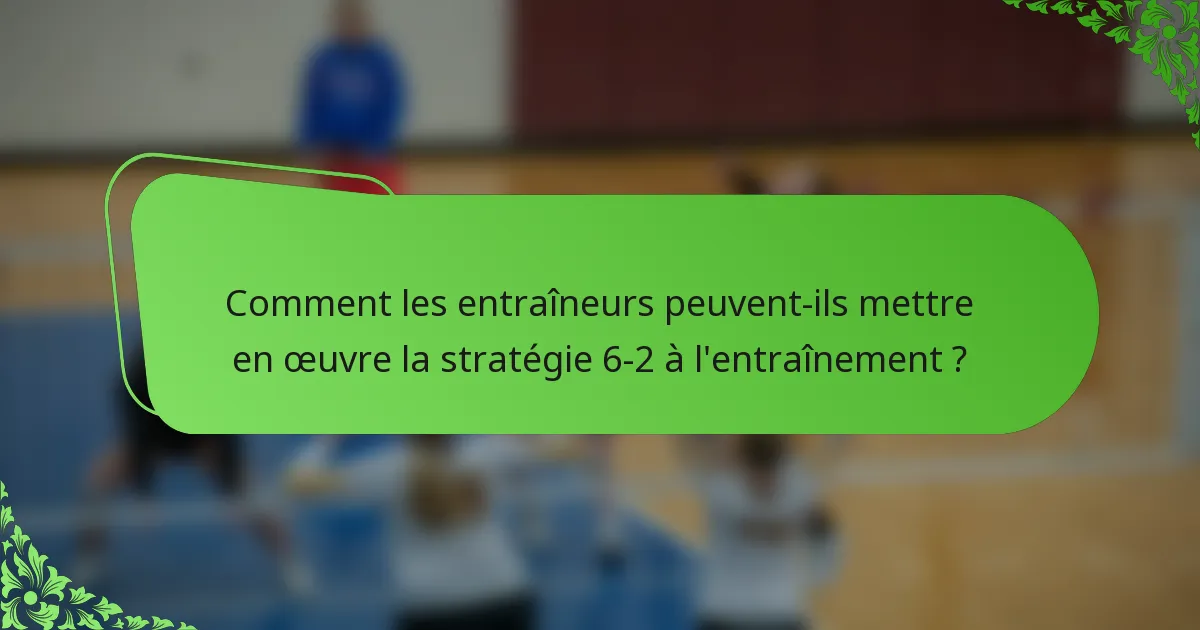 Comment les entraîneurs peuvent-ils mettre en œuvre la stratégie 6-2 à l'entraînement ?