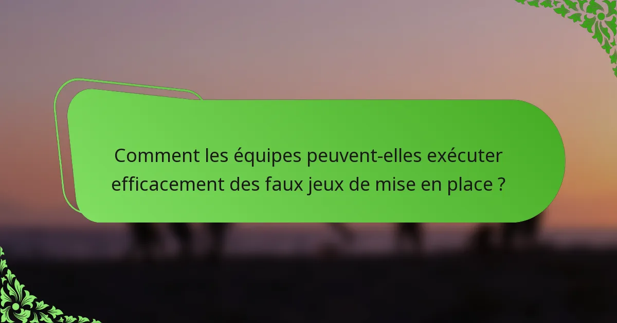 Comment les équipes peuvent-elles exécuter efficacement des faux jeux de mise en place ?