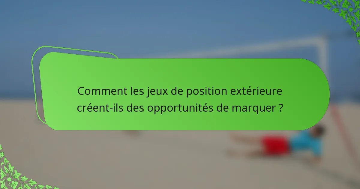 Comment les jeux de position extérieure créent-ils des opportunités de marquer ?