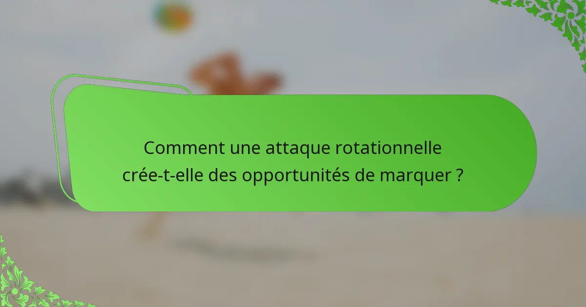 Comment une attaque rotationnelle crée-t-elle des opportunités de marquer ?