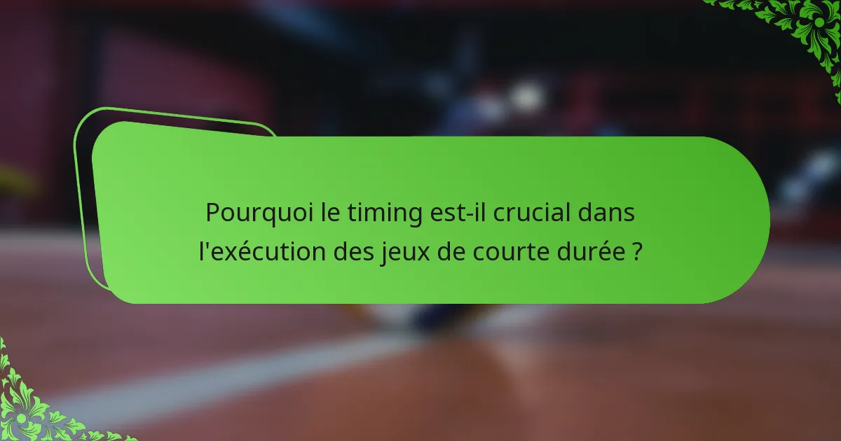 Pourquoi le timing est-il crucial dans l'exécution des jeux de courte durée ?