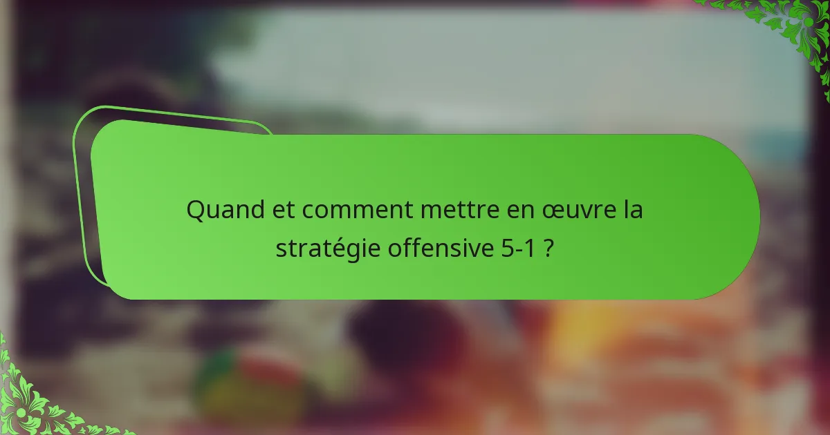 Quand et comment mettre en œuvre la stratégie offensive 5-1 ?