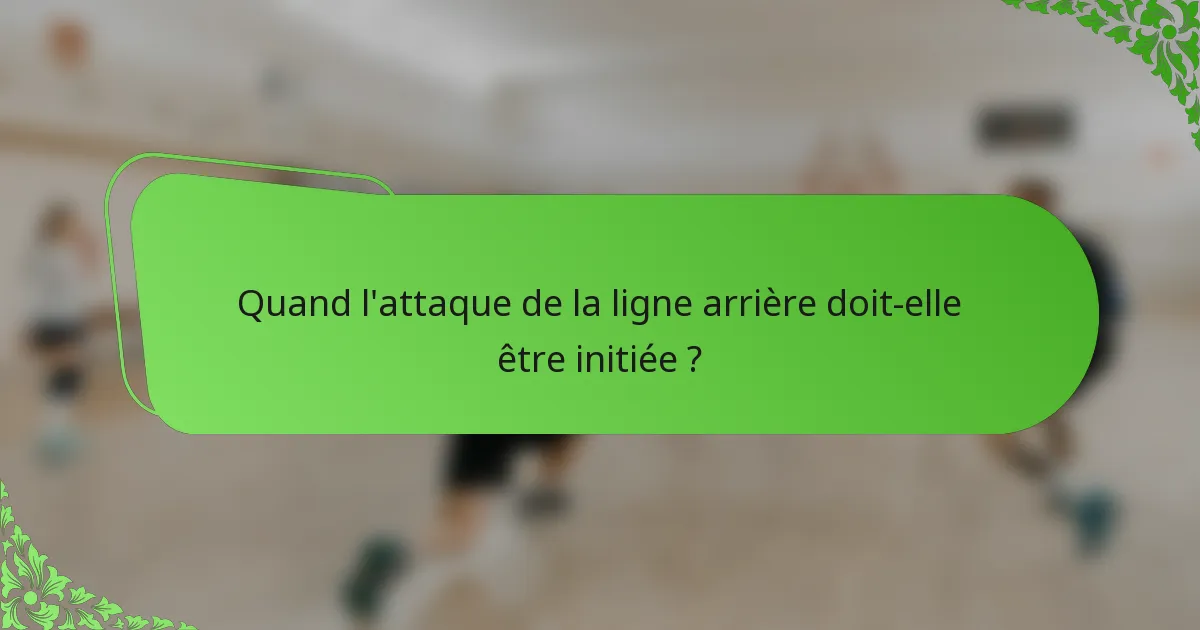 Quand l'attaque de la ligne arrière doit-elle être initiée ?