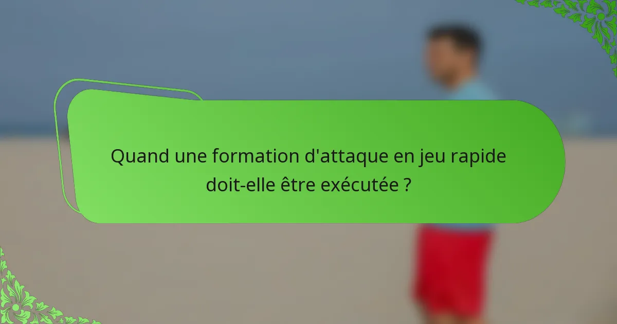 Quand une formation d'attaque en jeu rapide doit-elle être exécutée ?