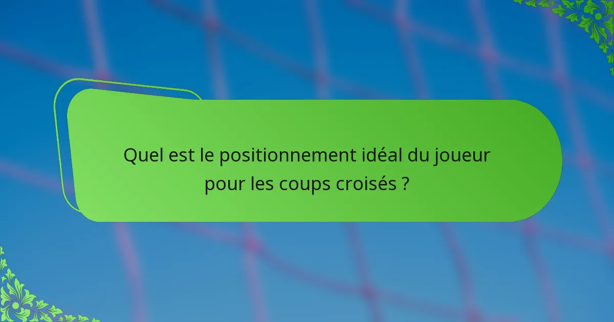 Quel est le positionnement idéal du joueur pour les coups croisés ?