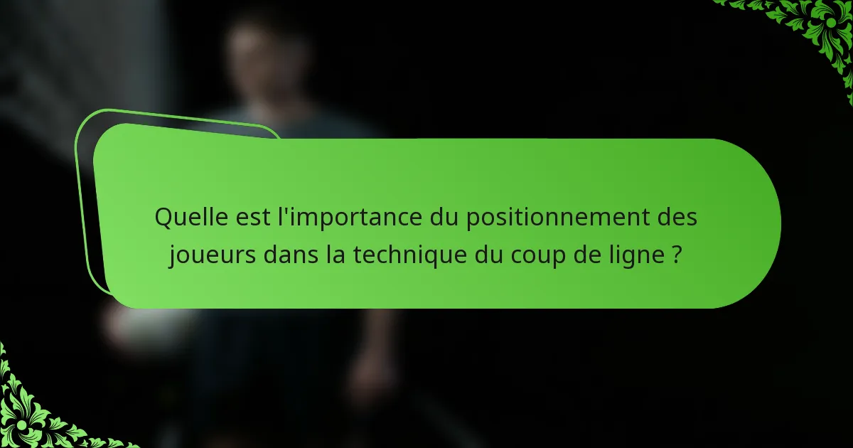 Quelle est l'importance du positionnement des joueurs dans la technique du coup de ligne ?