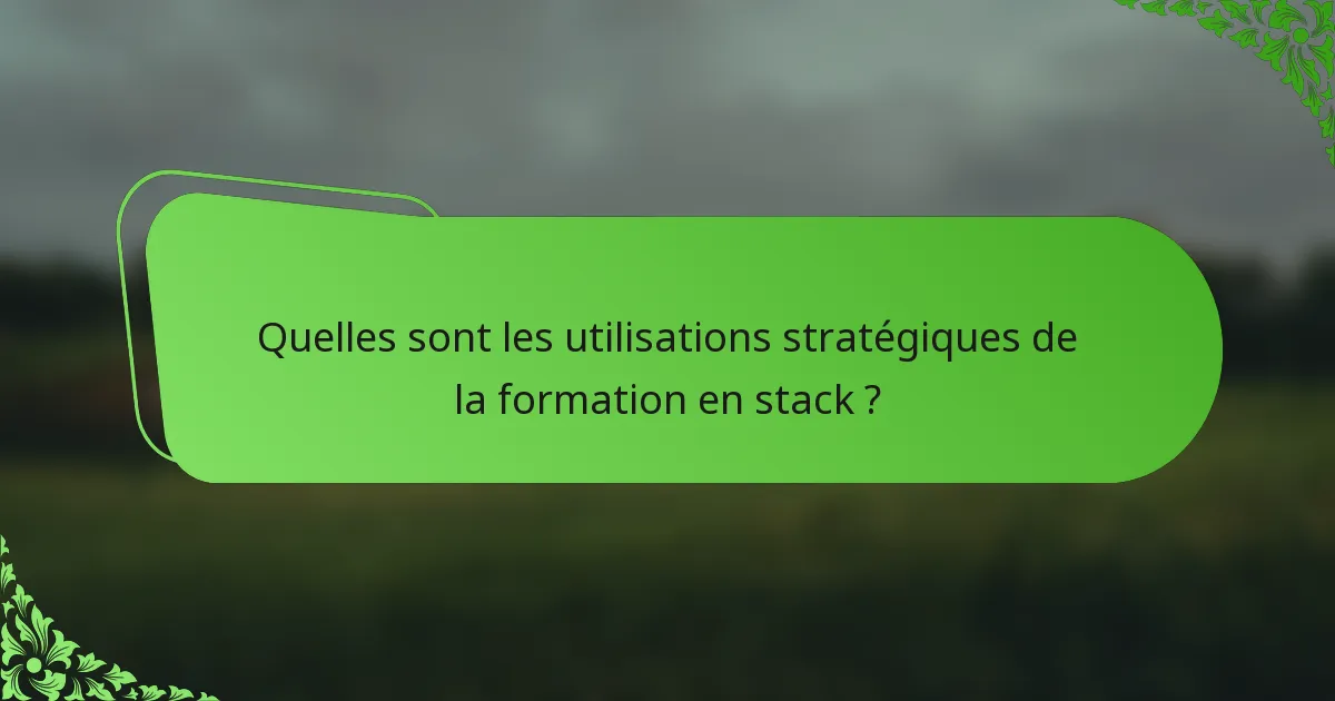 Quelles sont les utilisations stratégiques de la formation en stack ?