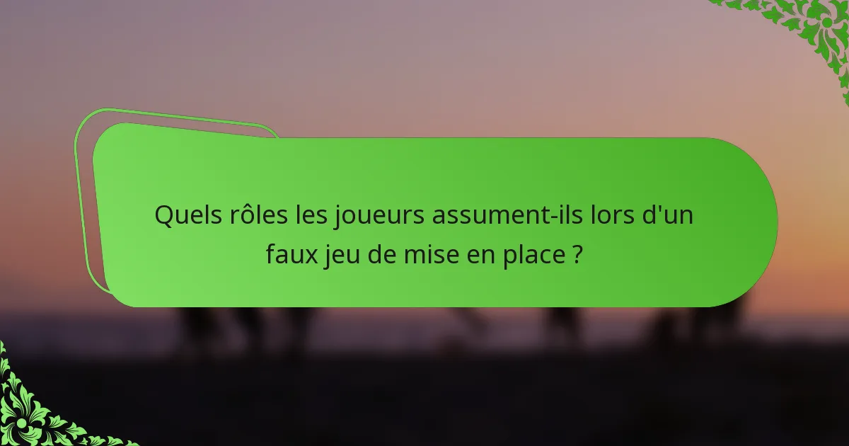 Quels rôles les joueurs assument-ils lors d'un faux jeu de mise en place ?