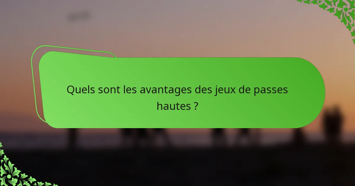 Quels sont les avantages des jeux de passes hautes ?