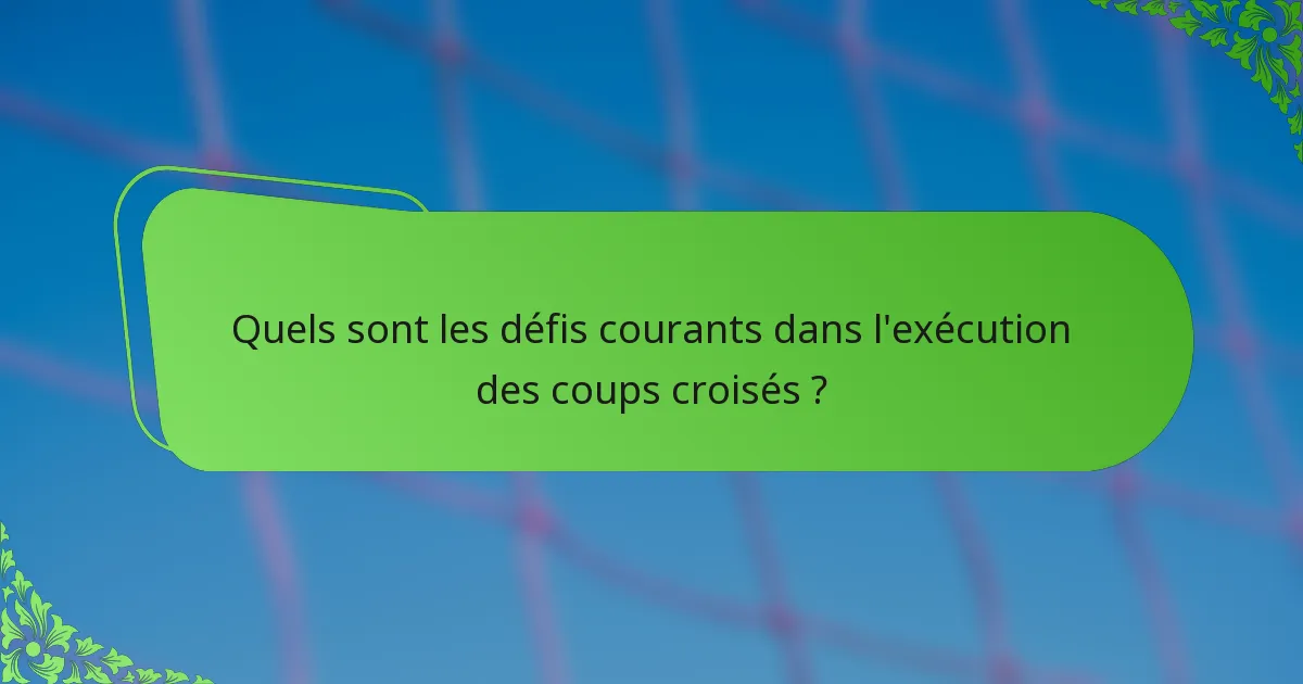 Quels sont les défis courants dans l'exécution des coups croisés ?