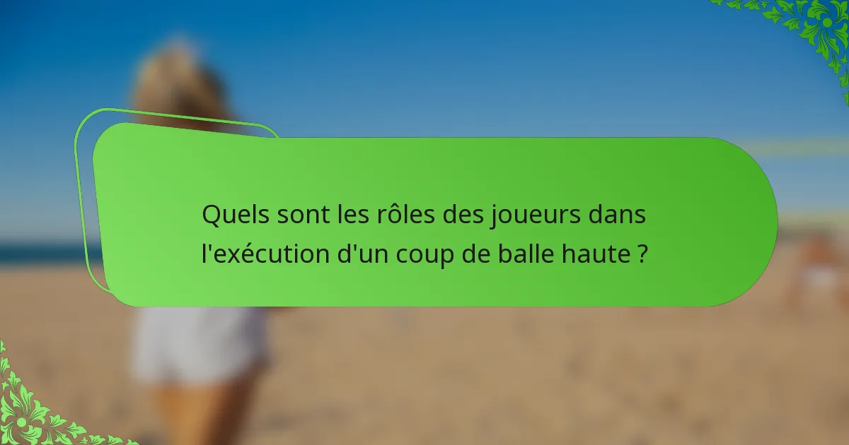 Quels sont les rôles des joueurs dans l'exécution d'un coup de balle haute ?